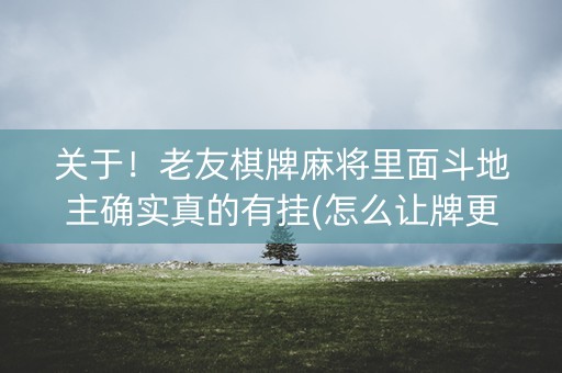 关于！老友棋牌麻将里面斗地主确实真的有挂(怎么让牌更好)