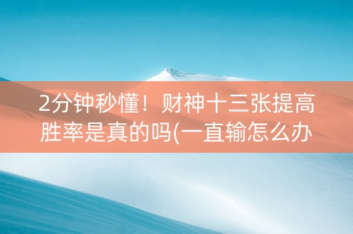 2分钟秒懂！财神十三张提高胜率是真的吗(一直输怎么办)