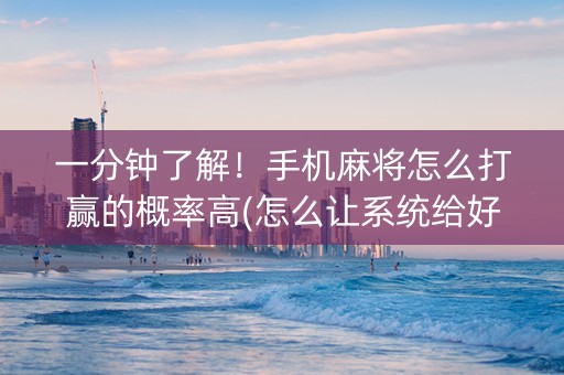 一分钟了解！手机麻将怎么打赢的概率高(怎么让系统给好牌)