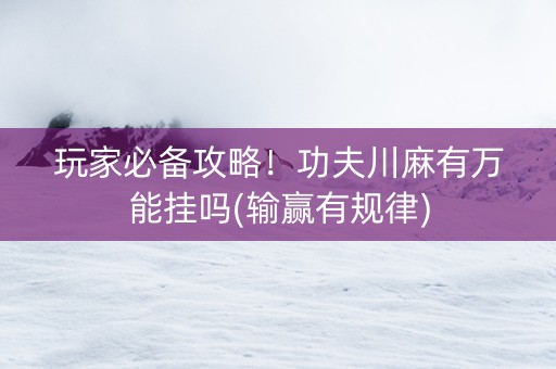 玩家必备攻略！功夫川麻有万能挂吗(输赢有规律)