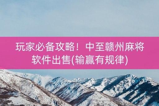 玩家必备攻略！中至赣州麻将软件出售(输赢有规律)