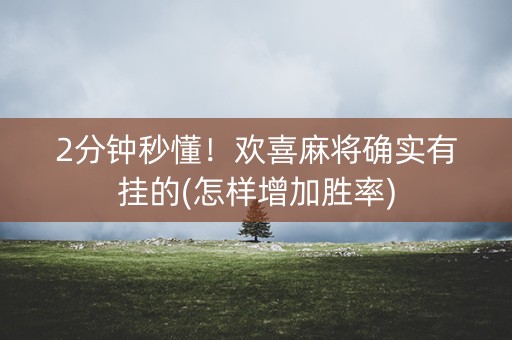 2分钟秒懂！欢喜麻将确实有挂的(怎样增加胜率)