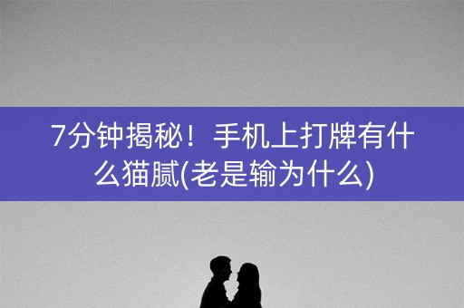 7分钟揭秘！手机上打牌有什么猫腻(老是输为什么)
