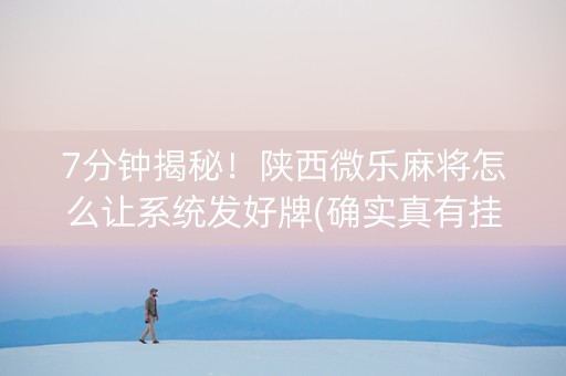 7分钟揭秘！陕西微乐麻将怎么让系统发好牌(确实真有挂)