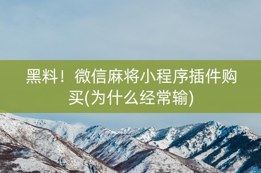 黑料！微信麻将小程序插件购买(为什么经常输)
