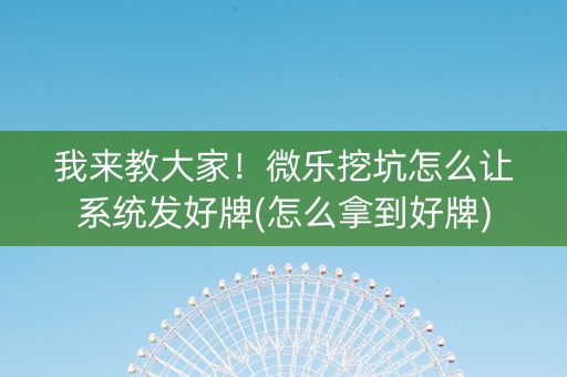 我来教大家！微乐挖坑怎么让系统发好牌(怎么拿到好牌)