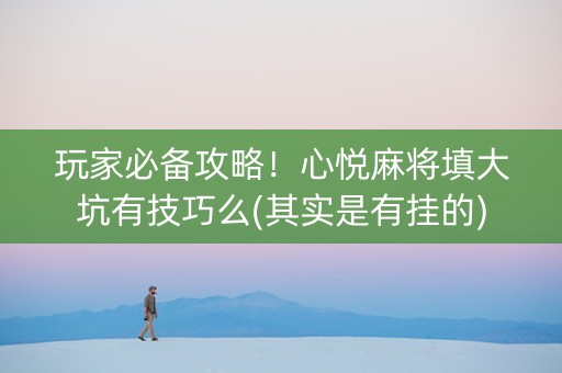 玩家必备攻略！心悦麻将填大坑有技巧么(其实是有挂的)