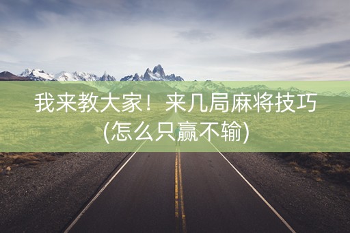 我来教大家！来几局麻将技巧(怎么只赢不输)