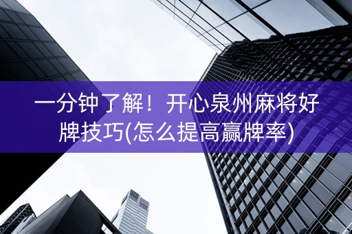 一分钟了解！开心泉州麻将好牌技巧(怎么提高赢牌率)