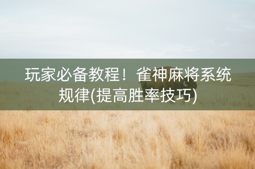 玩家必备教程！雀神麻将系统规律(提高胜率技巧)
