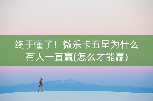 终于懂了！微乐卡五星为什么有人一直赢(怎么才能赢)