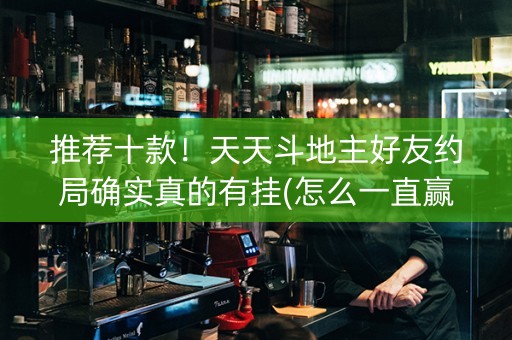 推荐十款！天天斗地主好友约局确实真的有挂(怎么一直赢)
