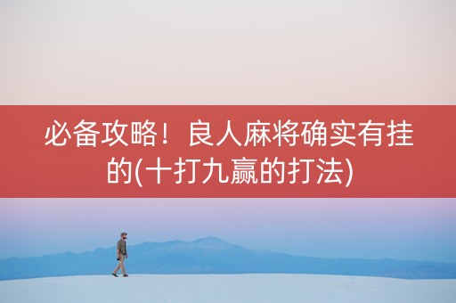 必备攻略！良人麻将确实有挂的(十打九赢的打法)