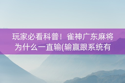 玩家必看科普！雀神广东麻将为什么一直输(输赢跟系统有关系吗)