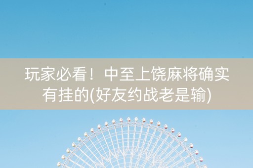 玩家必看！中至上饶麻将确实有挂的(好友约战老是输)
