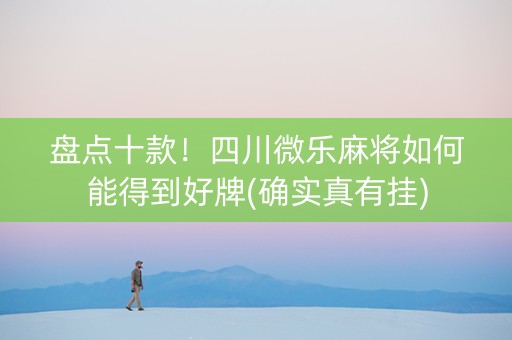 盘点十款！四川微乐麻将如何能得到好牌(确实真有挂)