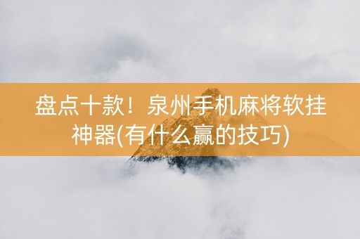 盘点十款！泉州手机麻将软挂神器(有什么赢的技巧)