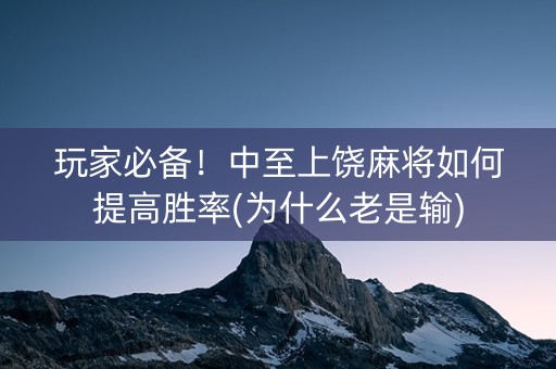 玩家必备！中至上饶麻将如何提高胜率(为什么老是输)