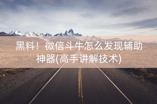 黑料！微信斗牛怎么发现辅助神器(高手讲解技术)
