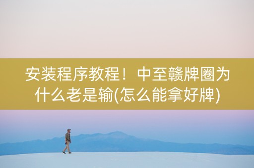 安装程序教程！中至赣牌圈为什么老是输(怎么能拿好牌)