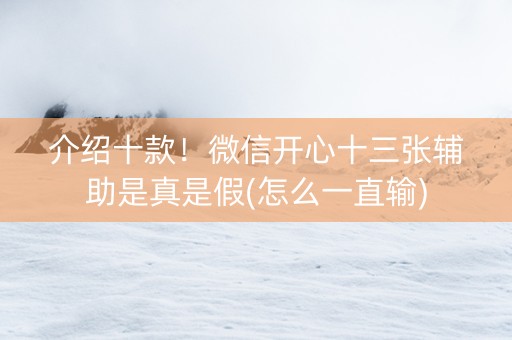 介绍十款！微信开心十三张辅助是真是假(怎么一直输)