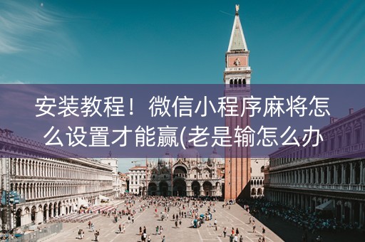 安装教程！微信小程序麻将怎么设置才能赢(老是输怎么办)