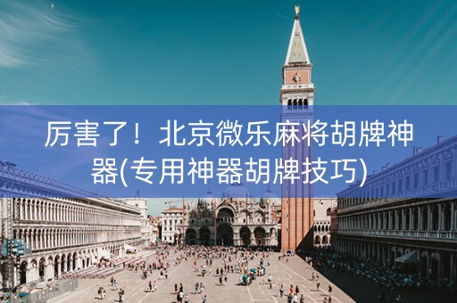 厉害了！北京微乐麻将胡牌神器(专用神器胡牌技巧)