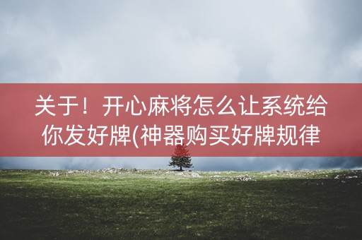 关于！开心麻将怎么让系统给你发好牌(神器购买好牌规律)