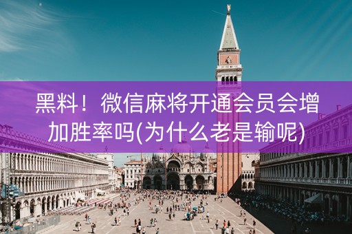 黑料！微信麻将开通会员会增加胜率吗(为什么老是输呢)