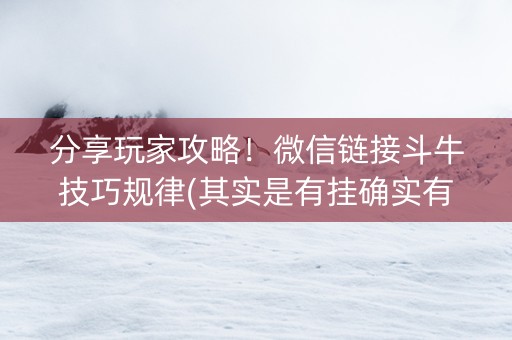 分享玩家攻略！微信链接斗牛技巧规律(其实是有挂确实有挂)