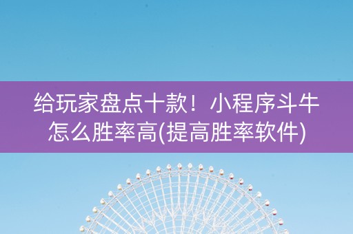 给玩家盘点十款！小程序斗牛怎么胜率高(提高胜率软件)