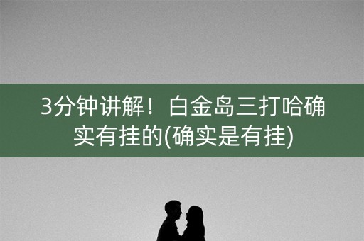 3分钟讲解！白金岛三打哈确实有挂的(确实是有挂)