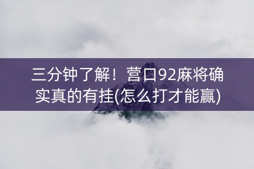 三分钟了解！营口92麻将确实真的有挂(怎么打才能赢)