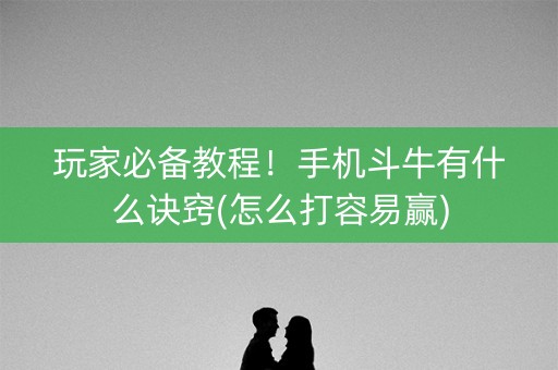 玩家必备教程！手机斗牛有什么诀窍(怎么打容易赢)