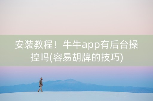 安装教程！牛牛app有后台操控吗(容易胡牌的技巧)