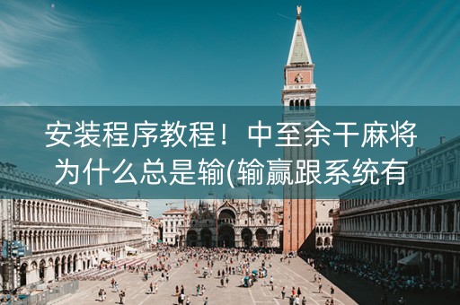 安装程序教程！中至余干麻将为什么总是输(输赢跟系统有关系吗)