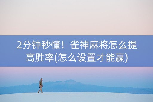 2分钟秒懂！雀神麻将怎么提高胜率(怎么设置才能赢)