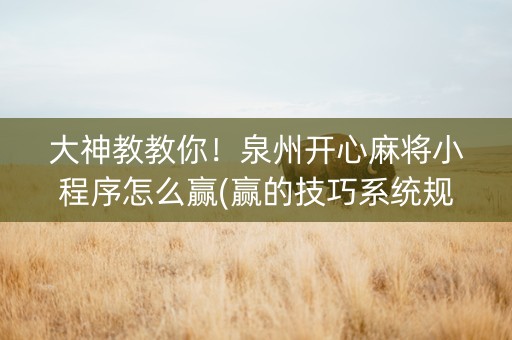 大神教教你！泉州开心麻将小程序怎么赢(赢的技巧系统规律)