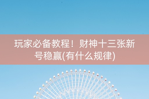 玩家必备教程！财神十三张新号稳赢(有什么规律)