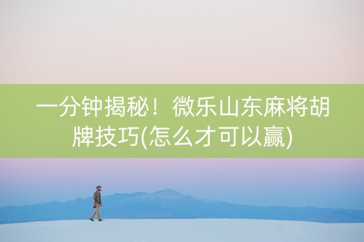 一分钟揭秘！微乐山东麻将胡牌技巧(怎么才可以赢)
