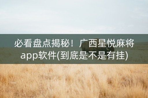 必看盘点揭秘！广西星悦麻将app软件(到底是不是有挂)