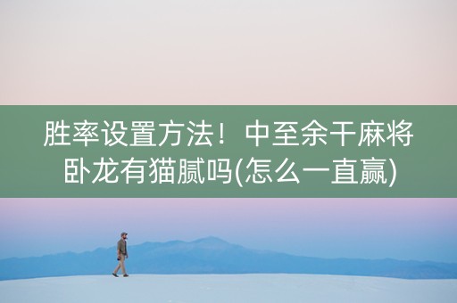 胜率设置方法！中至余干麻将卧龙有猫腻吗(怎么一直赢)