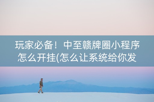 玩家必备！中至赣牌圈小程序怎么开挂(怎么让系统给你发好牌)