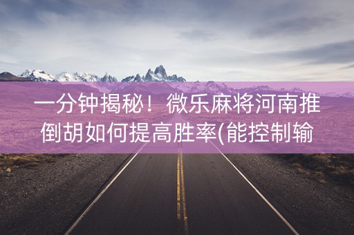 一分钟揭秘！微乐麻将河南推倒胡如何提高胜率(能控制输赢吗)