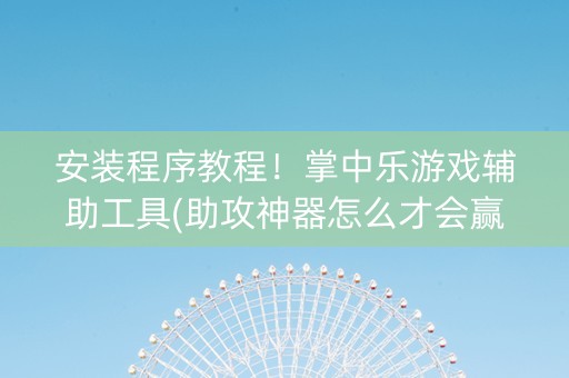 安装程序教程！掌中乐游戏辅助工具(助攻神器怎么才会赢)