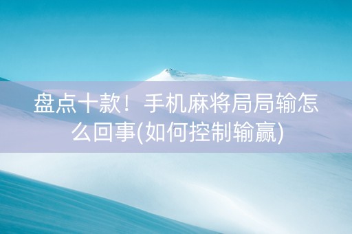 盘点十款！手机麻将局局输怎么回事(如何控制输赢)