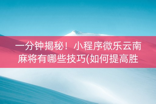 一分钟揭秘！小程序微乐云南麻将有哪些技巧(如何提高胜率)