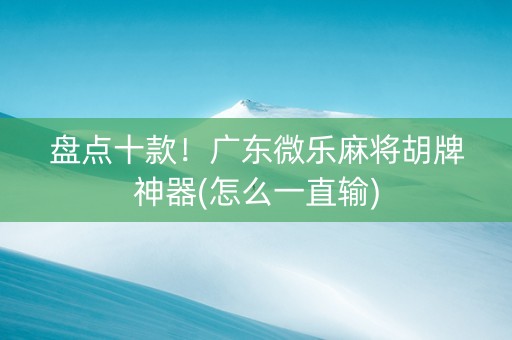 盘点十款！广东微乐麻将胡牌神器(怎么一直输)