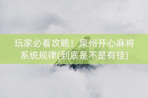 玩家必看攻略！泉州开心麻将系统规律(到底是不是有挂)