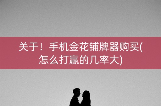 关于！手机金花铺牌器购买(怎么打赢的几率大)